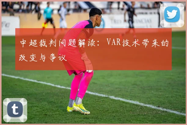 中超裁判问题解读：VAR技术带来的改变与争议
