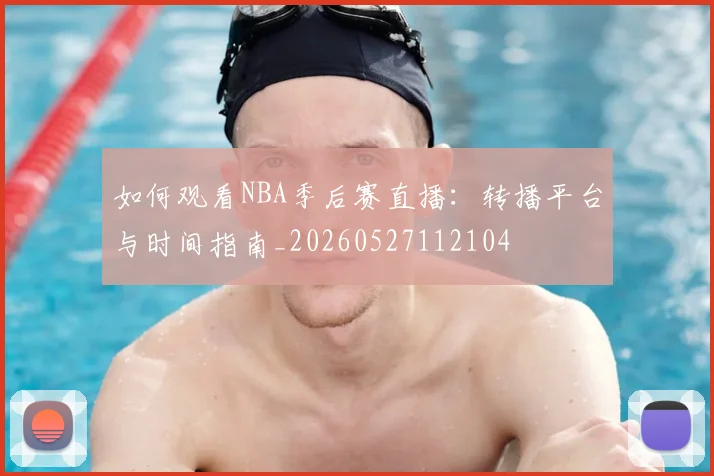 如何观看NBA季后赛直播：转播平台与时间指南_20260527112104