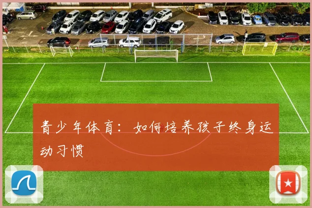 青少年体育：如何培养孩子终身运动习惯