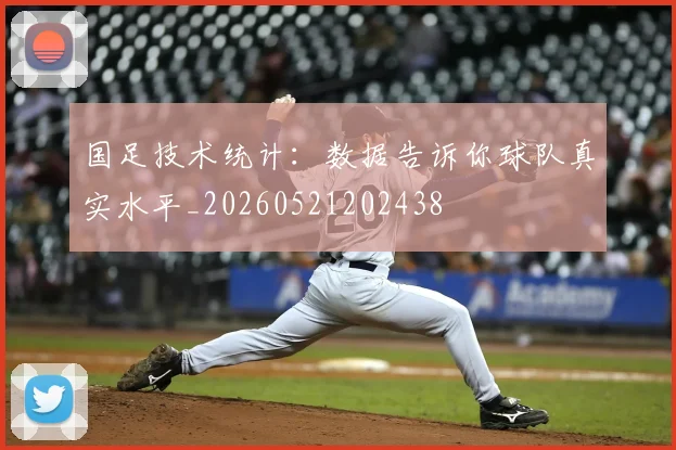 国足技术统计：数据告诉你球队真实水平_20260521202438