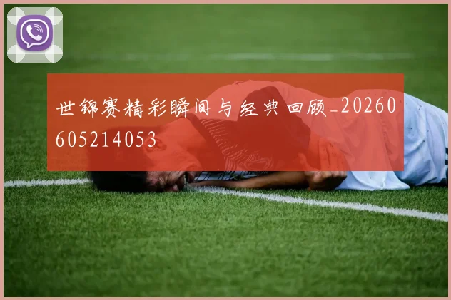 世锦赛精彩瞬间与经典回顾_20260605214053