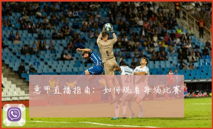 意甲直播指南：如何观看每场比赛