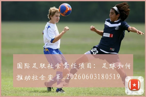 国际足联社会责任项目：足球如何推动社会变革_20260603180519