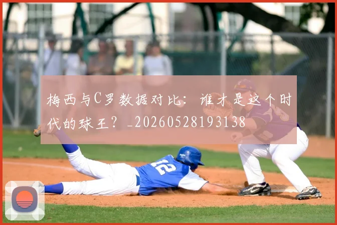 梅西与C罗数据对比：谁才是这个时代的球王？_20260528193138