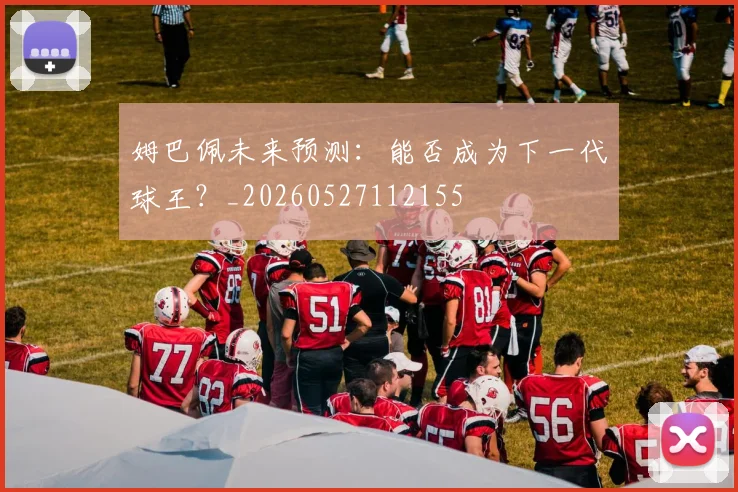 姆巴佩未来预测：能否成为下一代球王？_20260527112155