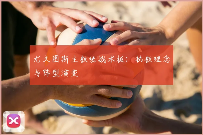尤文图斯主教练战术板：执教理念与阵型演变