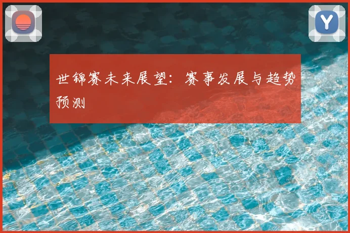世锦赛未来展望：赛事发展与趋势预测