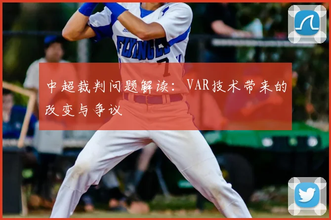 中超裁判问题解读：VAR技术带来的改变与争议