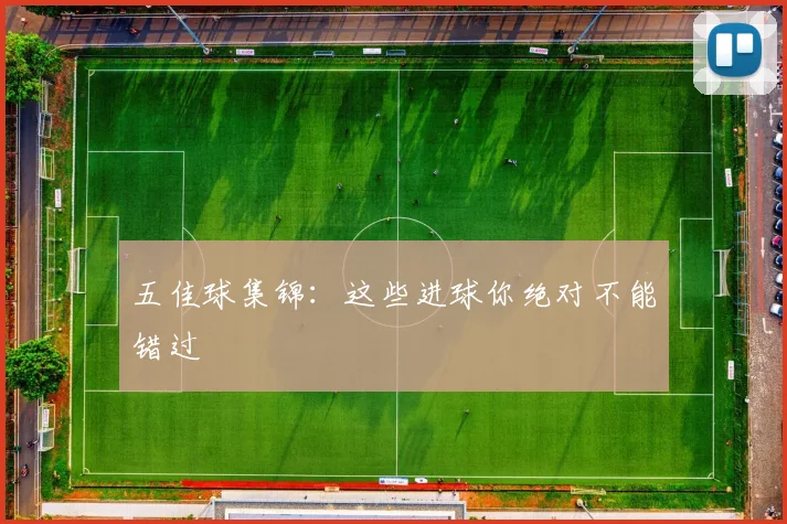 五佳球集锦：这些进球你绝对不能错过