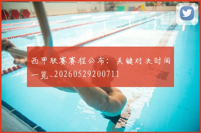 西甲联赛赛程公布：关键对决时间一览_20260529200711