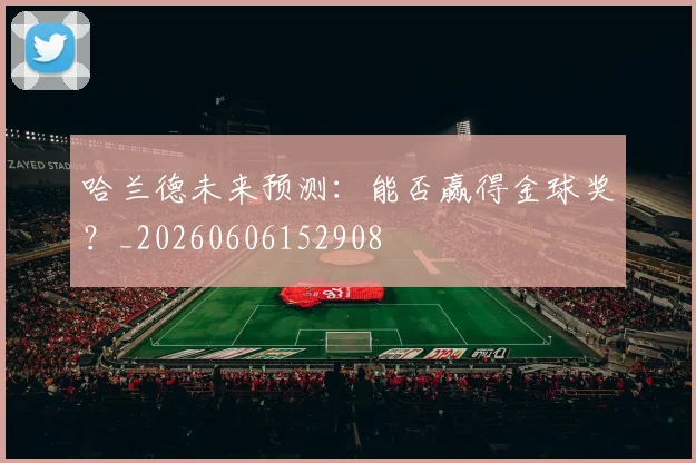 哈兰德未来预测：能否赢得金球奖？_20260606152908