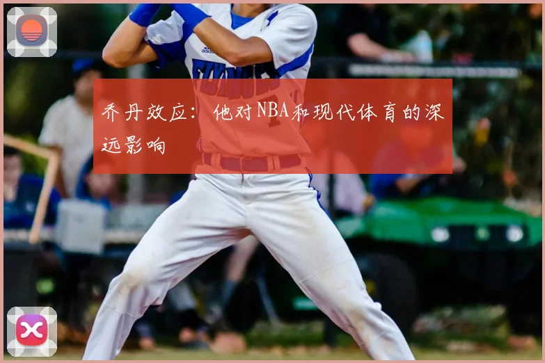 乔丹效应:他对NBA和现代体育的深远影响