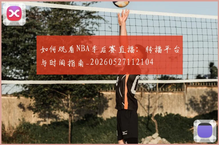 如何观看NBA季后赛直播:转播平台与时间指南_20260527112104